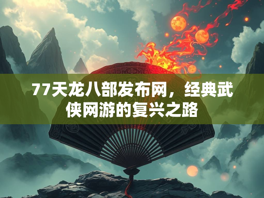 77天龙八部发布网，经典武侠网游的复兴之路