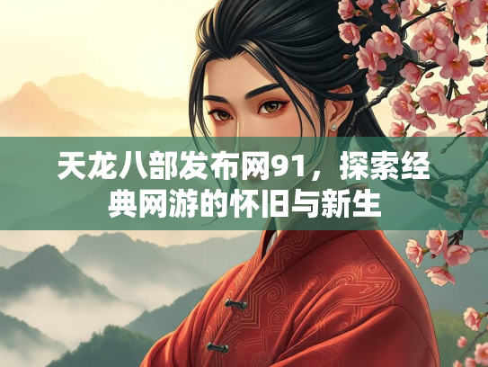 天龙八部发布网91，探索经典网游的怀旧与新生