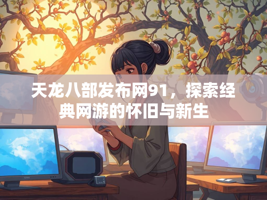 天龙八部发布网91，探索经典网游的怀旧与新生