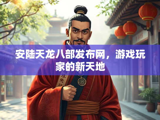 安陆天龙八部发布网，游戏玩家的新天地