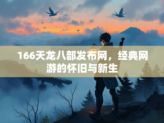 166天龙八部发布网，经典网游的怀旧与新生  第2张