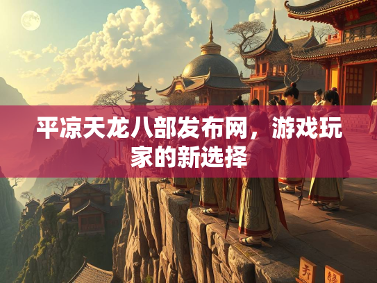 平凉天龙八部发布网，游戏玩家的新选择