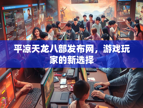 平凉天龙八部发布网，游戏玩家的新选择