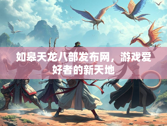如皋天龙八部发布网，游戏爱好者的新天地