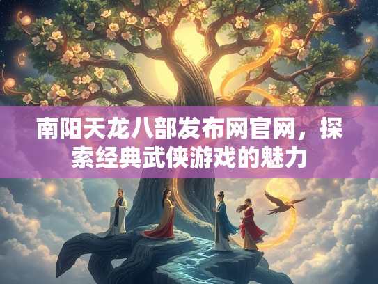 南阳天龙八部发布网官网，探索经典武侠游戏的魅力  第3张