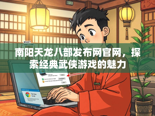 南阳天龙八部发布网官网，探索经典武侠游戏的魅力  第1张