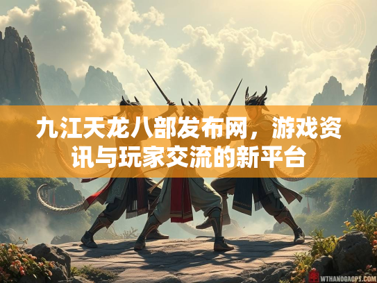 九江天龙八部发布网，游戏资讯与玩家交流的新平台