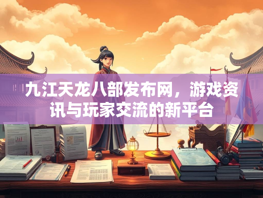 九江天龙八部发布网，游戏资讯与玩家交流的新平台