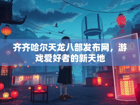 齐齐哈尔天龙八部发布网，游戏爱好者的新天地
