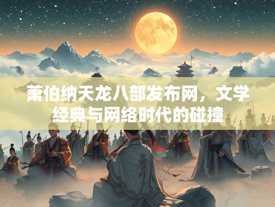 萧伯纳天龙八部发布网，文学经典与网络时代的碰撞
