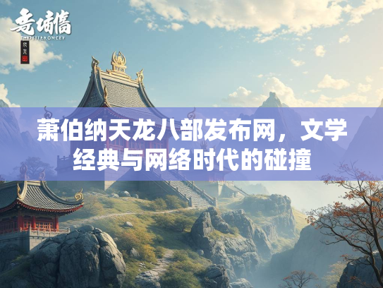 萧伯纳天龙八部发布网，文学经典与网络时代的碰撞