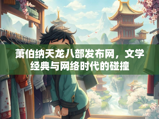 萧伯纳天龙八部发布网，文学经典与网络时代的碰撞