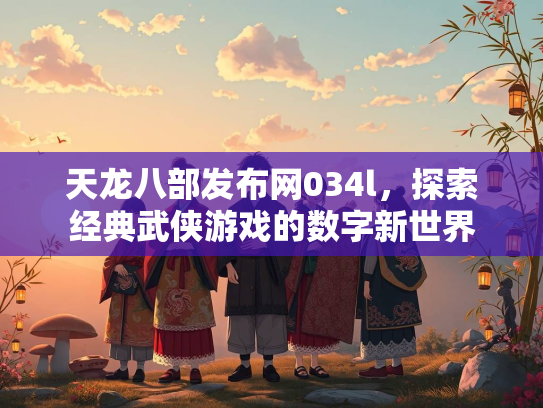 天龙八部发布网034l，探索经典武侠游戏的数字新世界  第3张