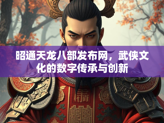 昭通天龙八部发布网，武侠文化的数字传承与创新  第2张
