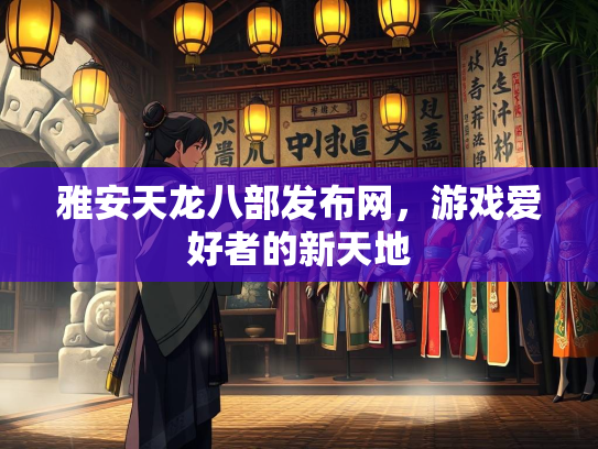 雅安天龙八部发布网，游戏爱好者的新天地  第4张