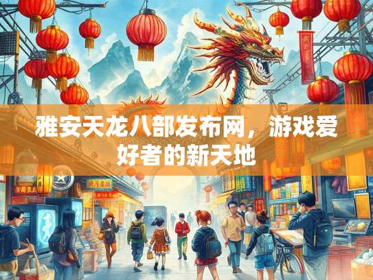 雅安天龙八部发布网，游戏爱好者的新天地  第5张