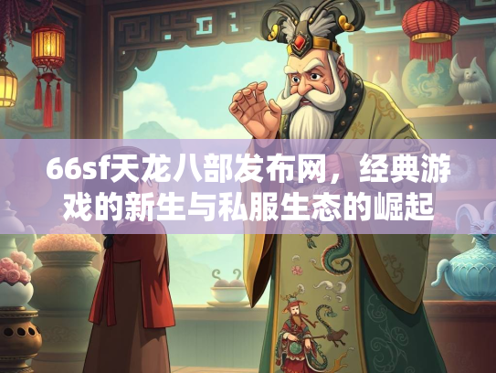 66sf天龙八部发布网，经典游戏的新生与私服生态的崛起
