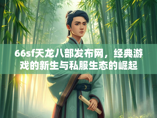 66sf天龙八部发布网，经典游戏的新生与私服生态的崛起