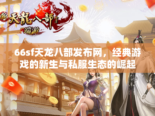 66sf天龙八部发布网，经典游戏的新生与私服生态的崛起