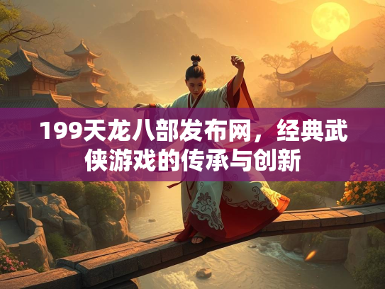 199天龙八部发布网，经典武侠游戏的传承与创新