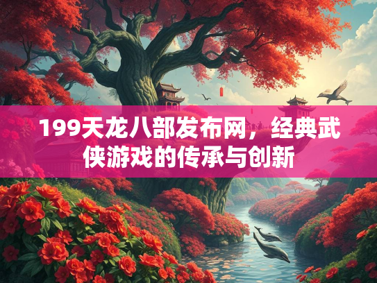 199天龙八部发布网，经典武侠游戏的传承与创新