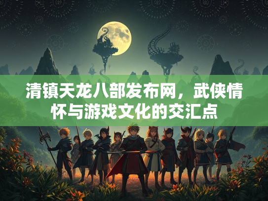 清镇天龙八部发布网，武侠情怀与游戏文化的交汇点  第1张