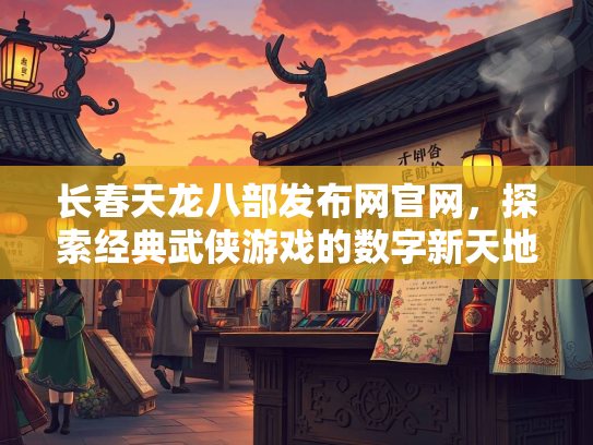 长春天龙八部发布网官网，探索经典武侠游戏的数字新天地