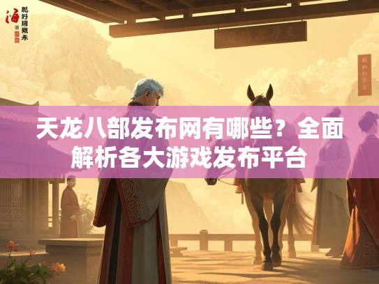 天龙八部发布网有哪些？全面解析各大游戏发布平台