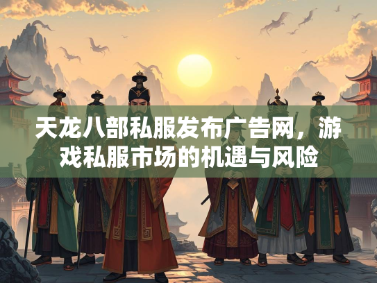 天龙八部私服发布广告网，游戏私服市场的机遇与风险