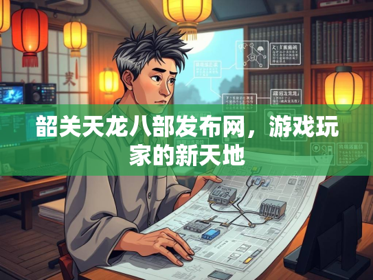 韶关天龙八部发布网，游戏玩家的新天地  第3张