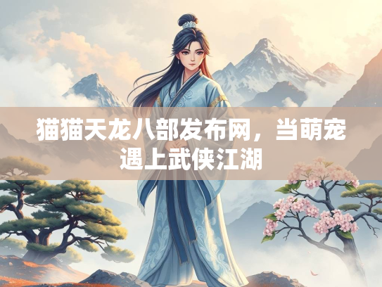 猫猫天龙八部发布网，当萌宠遇上武侠江湖