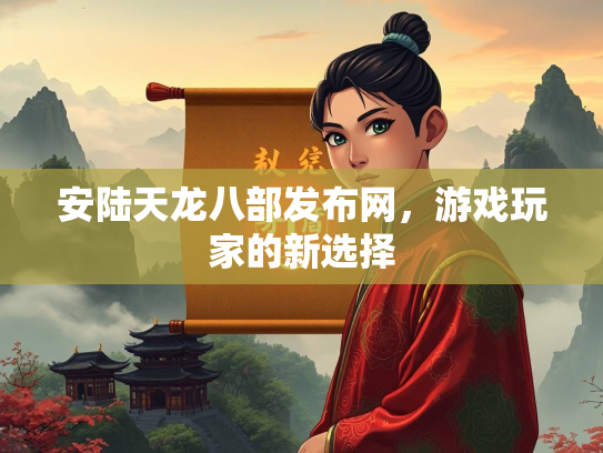 安陆天龙八部发布网，游戏玩家的新选择  第1张