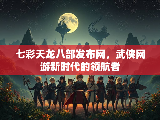 七彩天龙八部发布网，武侠网游新时代的领航者  第1张