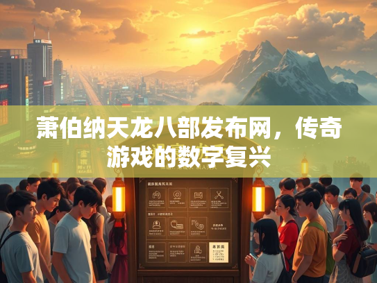 萧伯纳天龙八部发布网，传奇游戏的数字复兴  第1张