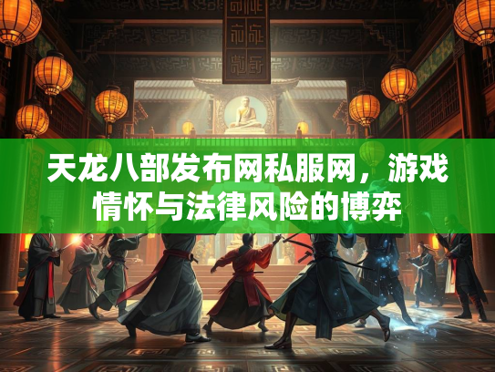 天龙八部发布网私服网，游戏情怀与法律风险的博弈  第2张