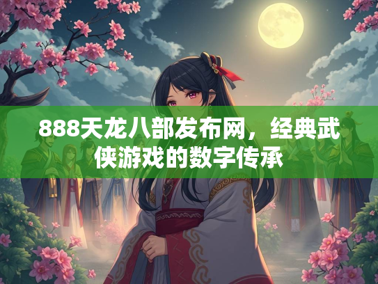 888天龙八部发布网，经典武侠游戏的数字传承  第4张