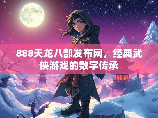 888天龙八部发布网，经典武侠游戏的数字传承  第1张