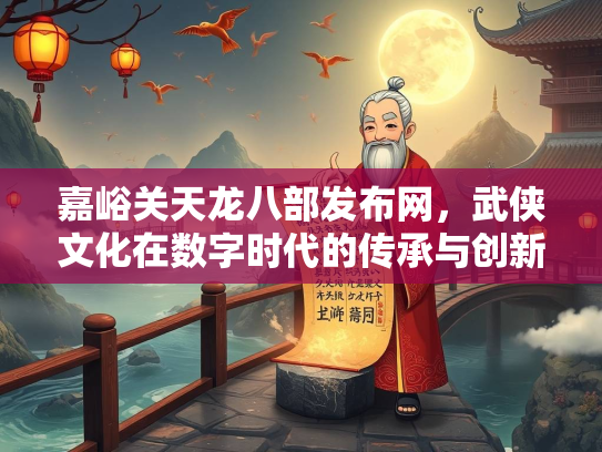 嘉峪关天龙八部发布网，武侠文化在数字时代的传承与创新