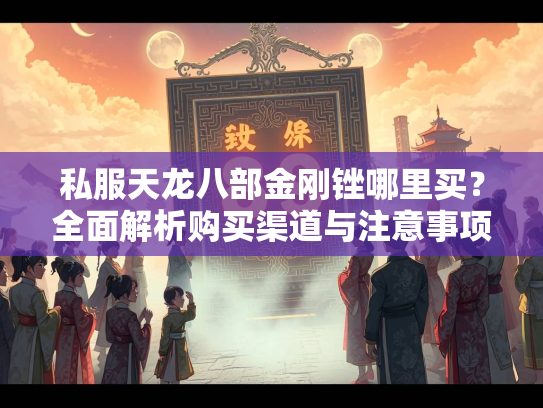 私服天龙八部金刚锉哪里买？全面解析购买渠道与注意事项