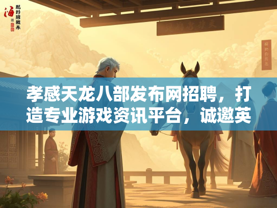 孝感天龙八部发布网招聘，打造专业游戏资讯平台，诚邀英才加入  第1张