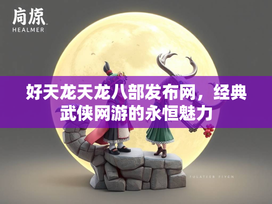 好天龙天龙八部发布网，经典武侠网游的永恒魅力
