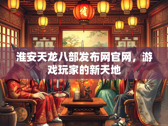 淮安天龙八部发布网官网，游戏玩家的新天地  第2张