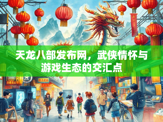 天龙八部发布网，武侠情怀与游戏生态的交汇点