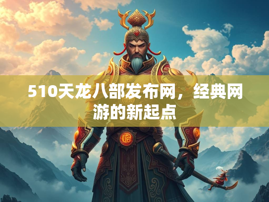 510天龙八部发布网，经典网游的新起点  第2张