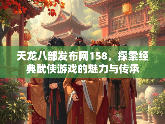 天龙八部发布网158，探索经典武侠游戏的魅力与传承  第2张
