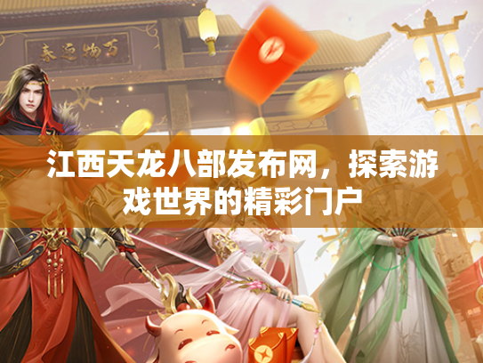 江西天龙八部发布网，探索游戏世界的精彩门户