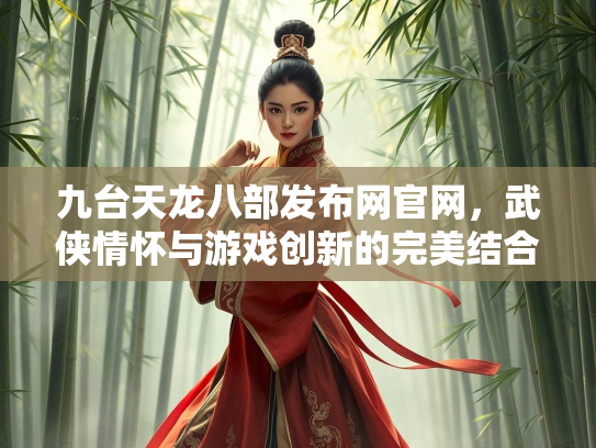 九台天龙八部发布网官网，武侠情怀与游戏创新的完美结合