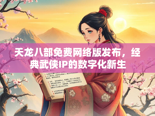 天龙八部免费网络版发布，经典武侠IP的数字化新生