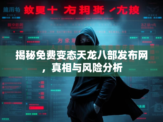 揭秘免费变态天龙八部发布网，真相与风险分析