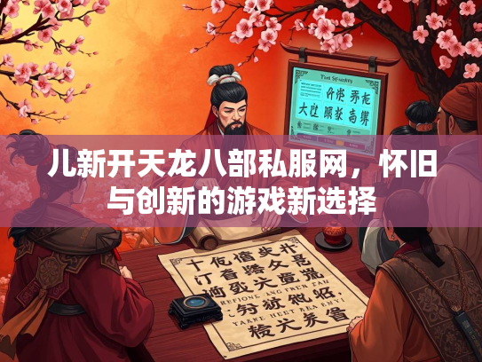 儿新开天龙八部私服网，怀旧与创新的游戏新选择